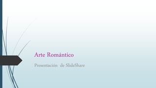 Arte Romántico
Presentación de SlideShare
 
