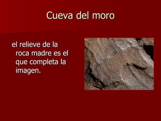 Cueva del moro el relieve de la roca madre es el que completa la imagen. 
