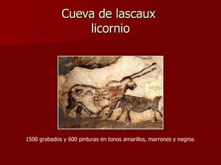 Cueva de lascaux  licornio 1500 grabados y 600 pinturas en tonos amarillos, marrones y negros  