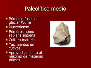 Paleolítico medio Primeras fases del glaciar Wurm Musteriense Primeros homo sapiens sapiens Cultura material Yacimientos en cuevas Aprovechamiento al máximo de materias primas 