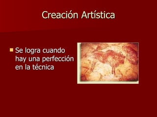 Creación Artística Se logra cuando hay una perfección en la técnica 