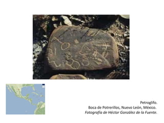 Petroglifo.
  Boca de Potrerillos, Nuevo León, México.
Fotografía de Héctor González de la Fuente.
 