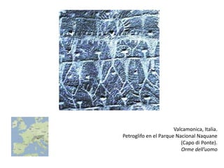 Valcamonica, Italia.
Petroglifo en el Parque Nacional Naquane
                          (Capo di Ponte).
                          Orme dell’uomo
 