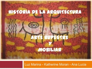 HISTORIA DE LA ARQUITECTURA




         ARTE RUPESTRE
               Y
           MOBILIAR

     Luz Marina - Katherine Moran - Ana Lucia
 