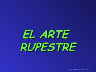 EL ARTE
RUPESTRE
ROSA PÉREZ ROMERO

 