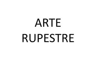 ARTE
RUPESTRE
 