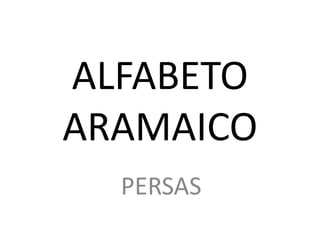 ALFABETO
ARAMAICO
PERSAS
 
