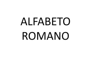 ALFABETO
ROMANO
 