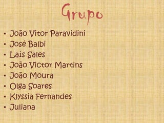 Grupo
• João Vitor Paravidini
• José Balbi
• Laís Sales
• João Victor Martins
• João Moura
• Olga Soares
• Klyssia Fernandes
• Juliana
 