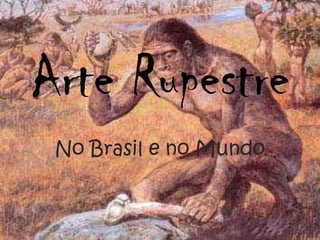 Arte Rupestre
No Brasil e no Mundo
 