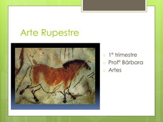 Arte Rupestre
○ 1º trimestre
○ Profº Bárbara
○ Artes
 