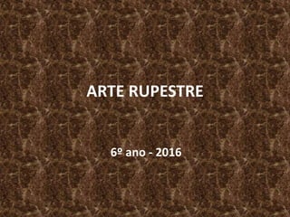 ARTE RUPESTRE
6º ano - 2016
 