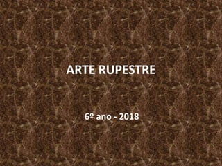 ARTE RUPESTRE
6º ano - 2018
 