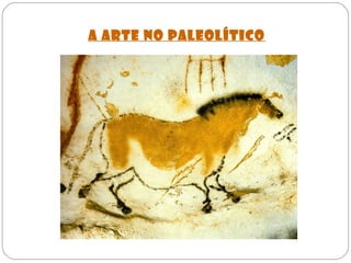 A ARTE NO PALEOLÍTICO
 