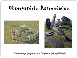 Observatório AstronômicoObservatório Astronômico
Stonehenge (Inglaterra) – Calçoene (Amapá/Brasil)Stonehenge (Inglaterra) – Calçoene (Amapá/Brasil)
 