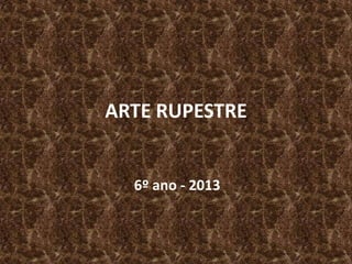 ARTE RUPESTRE
6º ano - 2013
 