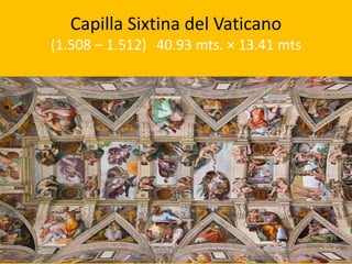 Capilla Sixtina del Vaticano
(1.508 – 1.512) 40.93 mts. × 13.41 mts
 