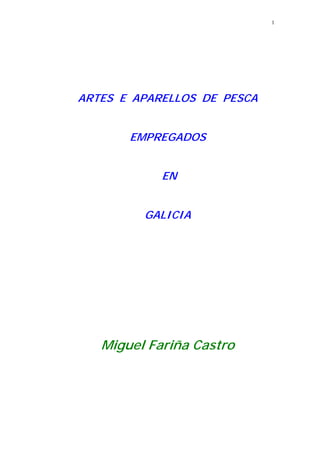 1




ARTES E APARELLOS DE PESCA


       EMPREGADOS


            EN


         GALICIA




   Miguel Fariña Castro
 
