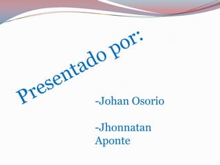 Presentado por: -Johan Osorio -Jhonnatan           Aponte 