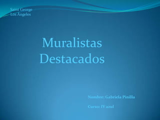 Saint George  Los Ángeles Muralistas Destacados Nombre: Gabriela Pinilla Curso: IV azul 