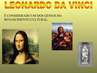 LEONARDO DA VINCI É CONSIDERADO UM DOS GÉNIOS DO RENASCIMENTO CULTURAL. 