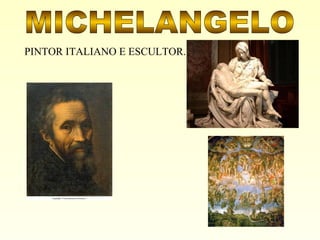 MICHELANGELO PINTOR ITALIANO E ESCULTOR. 