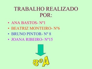 TRABALHO REALIZADO POR: ANA BASTOS- Nº1 BEATRIZ MONTEIRO- Nº6 BRUNO PINTOR- Nº 8 JOANA RIBEIRO- Nº15 8ºA 