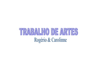TRABALHO DE ARTES Rogério & Carolinne 
