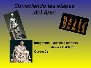 Conociendo las etapas
del Arte:
Integrantes: Michaela Martínez
Melissa Calderón
Curso: 2c
 