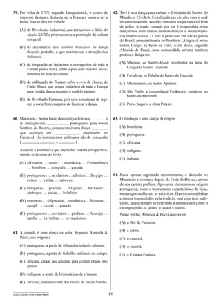 59.	 Por volta de 1789, segundo Langendonck, o centro de
interesse da dança deixa de ser a França e passa a ser a
Itália. Isso se deu em virtude

62.	 Toré é uma dança para cultuar a divindade do Senhor do
Mundo, o El-UKA. É realizada em círculo, com o pajé
no centro da roda, vestido com uma roupa especial feita
de palha. A toada cantada por ele é respondida pelos
dançarinos com cantos monossilábicos e onomatopaicos improvisados. O toré é praticado em várias partes
do Brasil, principalmente no Nordeste (Alagoas), pelos
índios Carijó, na Serra de Umã. Além disso, segundo
Almeida  Pucci, uma comunidade urbana também
pratica a dança em

(A)	 da Revolução Industrial, que enriqueceu a Itália do
século XVIII e proporcionou a promoção da cultura
em geral.
(B)	 da decadência dos talentos franceses na dança
daquele período, o que evidenciou a atuação dos
italianos.
(C)	 da imigração de bailarinos e coreógrafos de toda a
Europa para a Itália, então o país com maiores investimentos na área de cultura.

(A)	 Manaus, os Sateré-Maué, residentes na área do
Conjunto Santos Dumont.

(D)	 da publicação do Tratado sobre a Arte da Dança, de
Carlo Blasis, que trouxe bailarinos de toda a Europa
para estudar dança segundo o modelo italiano.

(C)	 Manacapuru, os índios Apurinã.

(B)	 Fortaleza, os Tabeba do bairro de Caucaia.

(D)	 São Paulo, a comunidade Pankararu, residente no
bairro do Morumbi.

(E)	 da Revolução Francesa, pois com a mudança de regime, a corte francesa parou de financiar a dança.

(E)	 Porto Seguro, a etnia Pataxó.

60.	 Maracatu – Numa fusão dos cortejos festivos
e
da imitação dos
portugueses para Nossa
Senhora do Rosário, o maracatu é uma dança
que acontece em ____________, atualmente no
Carnaval. Os instrumentos utilizados são de percussão
(
,
e
).

63.	 O fandango é uma dança de origem
(A)	 brasileira.
(B)	 portuguesa.
(C)	 africana.

Assinale a alternativa que preenche, correta e respectivamente, as lacunas do texto.

(D)	 indígena.
(E)	 italiana.

(A)	 africanos … autos … dramática … Pernambuco
… bombos … gonguês … ganzás

64.	 Festa apenas registrada recentemente, é dançada no
Maranhão e acontece depois da Festa do Divino, apesar
de seu caráter profano. Apresenta elementos de origem
portuguesa, como o instrumento característico da festa,
tocado por mulheres: as caixeiras. Elas tocam melodias
e ritmos transmitidos pela tradição oral com teor malicioso, quase sempre se referindo a animais tais como o
caranguejinho, o jabuti, o jacaré e outros.

(B)	 portugueses … acalantos … cômica … Sergipe …
caixas … violas … rabecas
(C)	 indígenas … pastoris … religiosa … Salvador …
atabaque … cuíca … balafons
(D)	 europeus … folguedos … romântica … Manaus …
agogô … caxixi … ganzás
(E)	 portugueses … cortejos … profana … Aracaju …
tambu … berimbau … cavaquinhos

Nesse trecho, Almeida  Pucci descrevem
(A)	 o Boi de Parintins.
(B)	 a catira.

61.	 A ciranda é uma dança de roda. Segundo Almeida 
Pucci, sua origem é

(C)	 o cateretê.

(A)	 portuguesa, a partir de folguedos infantis urbanos.

(D)	 o cacuriá.

(B)	 portuguesa, a partir do trabalho realizado no campo.

(E)	 a Ciranda Praieira.

(C)	 africana, criada nas senzalas para ocultar rituais religiosos.
(D)	 indígena, a partir de brincadeiras de crianças.
(E)	 africana, remanescente dos rituais da nação Yoruba.
SEED1303/003-PEB-II-Arte-Manhã

14

 