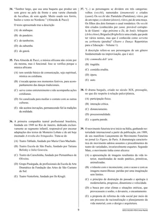 34.	 “Tambor largo, que usa uma baqueta que produz um
som grave na pele da frente e uma vareta chamada
de bacalhau, de som agudo. Muito usado nos forrós,
baiões e xotes no Nordeste.” (Almeida  Pucci)

37.	 “(...) as personagens se dividem em três categorias:
velhos (vecchi), namorados (innamorati) e criados
(zanni). Os vecchi são: Pantaleão (Pantalone), viúvo, pai
de um rapaz; e o doutor (dotore), viúvo, pai de uma moça.
Os filhos dos dois formam o casal romântico. Os vecchi
têm criados (conhecidos por zanni, provável corruptela de Gianni – algo próximo a Zé, de José): Arlequim
(Arlecchino), Briguela (Brighella) e uma criada, que pode
ter vários nomes, mas que é conhecida como servetta
ou zerbinetta (peralta)” (Teatro e Dança: Repertórios
para a Educação – Volume 1).

O texto apresentado traz a descrição
(A)	 do atabaque.
(B)	 do pandeiro.
(C)	 do tamborim.
(D)	 da zabumba.

A descrição refere-se aos personagens de um gênero
fundamentado na improvisação, que é a(o)

(E)	 do ganzá.

(A)	 commedia dell ’arte.

35.	 Para Almeida  Pucci, a música africana não existe por
ela mesma, mas é funcional. Isso se verifica porque a
música africana

(B)	 tragédia.
(C)	 comédia erudita.

(A)	 tem sentido básico de comunicação, seja espiritual,
mística ou cotidiana.

(D)	 ópera.
(E)	 auto.

(B)	 é tocada apenas nos momentos festivos, para acompanhamento das danças tradicionais.

38.	 O drama burguês, criado no século XIX, pressupõe,
no que diz respeito à relação palco/plateia,

(C)	 serve como entretenimento e não acompanha ações
cotidianas.
(D)	 foi canalizada para mediar o contato com as outras
culturas.

(A)	 participação física.

(E)	 não aceitou inovações, permanecendo fiel às tradições
da oralidade.

(C)	 distanciamento.

(B)	 interação crítica.
(D)	 processionalidade.
(E)	 a quarta parede.

36.	 A primeira companhia teatral profissional brasileira,
fundada em 1949 no Rio de Janeiro, dedicada exclusivamente ao segmento infantil, responsável por encenar
adaptações dos textos de Monteiro Lobato e do até hoje
encenado A revolta dos brinquedos. Trata-se do

39.	 O movimento futurista teve início na Itália, ganhando notoriedade internacional a partir da publicação, em 1909,
de seu manifesto Lançamento do Movimento Futurista
no jornal Le Figaro, de Paris. A dramaturgia característica do movimento adotou assuntos e procedimentos do
teatro de variedades, invariavelmente esquetes. Segundo
Mate, o movimento tinha como alicerce

(A)	 Teatro Tablado, fundado por Maria Clara Machado.
(B)	 Teatro Escola de São Paulo, fundado por Tatiana
Belinky e Julio Gouveia.
(C)	 Teatro da Carochinha, fundado por Pernambuco de
Oliveira.

(A)	 a apresentação de imagens resultantes da vida interior, manifestadas de modo patético, primitivas,
animalizadas.

(D)	 Grupo Pasárgada, de profissionais da Escola de Arte
Dramática da Fundação das Artes de São Caetano
do Sul.

(B)	 o trânsito com o inconsciente, com o acaso e com as
imagens maravilhosas: paridas por uma imaginação
sem limites.

(E)	 Teatro Ventoforte, fundado por Ilo Krugli.

(C)	 o princípio de destruição do passado e apologia à
modernolatria, progresso, dinamismo e velocidade.
(D)	 a busca por criar climas e situações oníricas, que
provocassem o sonho, o devaneio, o encantamento.
(E)	 a proposta de reforma da vida social por meio de
um processo de racionalização e planejamento da
vida material, com o design e arquitetura.
9

SEED1303/003-PEB-II-Arte-Manhã

 
