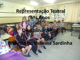 Representação Teatral
6ºs Anos
Disciplina: Artes
Professora: Vanessa Sardinha
 