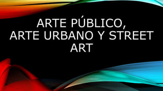 ARTE PÚBLICO,
ARTE URBANO Y STREET
ART
 