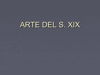 ARTE DEL S. XIXARTE DEL S. XIX
 