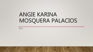 ANGIE KARINA
MOSQUERA PALACIOS
11-1
 
