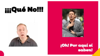 ¡¡¡Qué No!!!
¡Oh! Por aquí sí
saben!
 