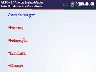 ARTE – 1º Ano do Ensino Médio
Arte: Fundamentos Conceituais
Artes da imagem
•Pintura;
•Fotografia;
•Escultura;
•Gravura.
 