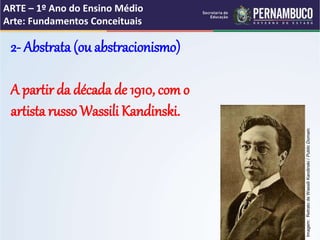 ARTE – 1º Ano do Ensino Médio
Arte: Fundamentos Conceituais
2- Abstrata (ou abstracionismo)
A partir da década de 1910, com o
artista russo Wassili Kandinski.
Imagem:RetratodeWassiliKandinski/PublicDomain.
 