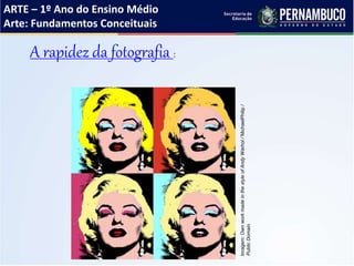 ARTE – 1º Ano do Ensino Médio
Arte: Fundamentos Conceituais
A rapidez da fotografia :
Imagem:OwnworkmadeinthestyleofAndyWarhol/MichaelPhilip/
PublicDomain.
 