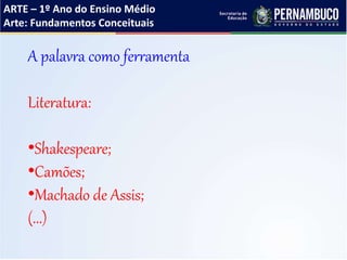 ARTE – 1º Ano do Ensino Médio
Arte: Fundamentos Conceituais
A palavra como ferramenta
Literatura:
•Shakespeare;
•Camões;
•Machado de Assis;
(...)
 