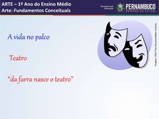 ARTE – 1º Ano do Ensino Médio
Arte: Fundamentos Conceituais
A vida no palco
Teatro
“da farra nasce o teatro”
Imagem:GNUFreeDocumentationLicense.
 