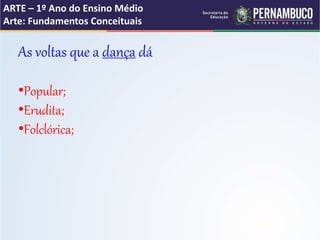 ARTE – 1º Ano do Ensino Médio
Arte: Fundamentos Conceituais
As voltas que a dança dá
•Popular;
•Erudita;
•Folclórica;
 