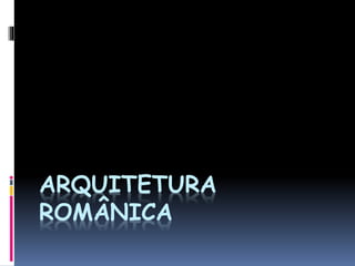 ARQUITETURA 
ROMÂNICA 
 