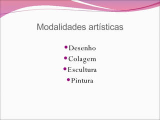 Modalidades artísticas Desenho Colagem Escultura Pintura 