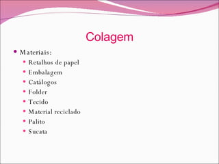 Colagem Materiais:  Retalhos de papel Embalagem Catálogos Folder Tecido Material reciclado Palito Sucata 