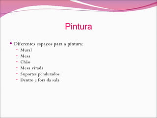 Pintura Diferentes espaços para a pintura : Mural Mesa Chão Mesa virada Suportes pendurados Dentro e fora da sala 