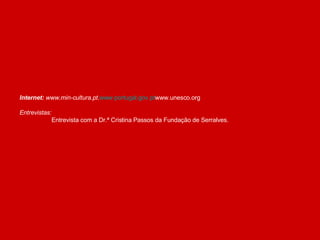Internet:   www.min-cultura.pt . www.portugal.gov.pt www.unesco.org Entrevistas: Entrevista com a Dr.ª Cristina Passos da Fundação de Serralves. 