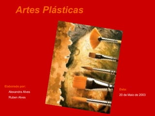 Artes Plásticas Elaborado por: Alexandra Alves Ruben Alves Data: 20 de Maio de 2003 