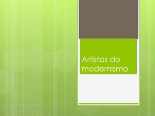 Artistas do
modernismo
 