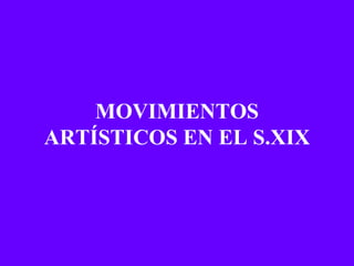 MOVIMIENTOS
ARTÍSTICOS EN EL S.XIX
 